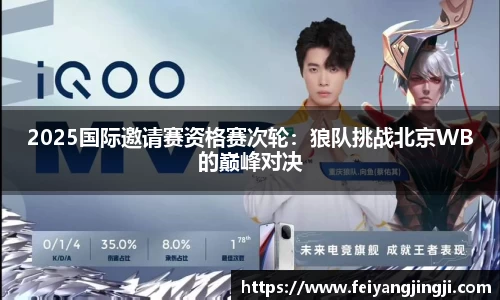 2025国际邀请赛资格赛次轮：狼队挑战北京WB的巅峰对决