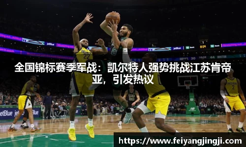 全国锦标赛季军战：凯尔特人强势挑战江苏肯帝亚，引发热议