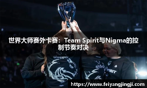 世界大师赛外卡赛：Team Spirit与Nigma的控制节奏对决
