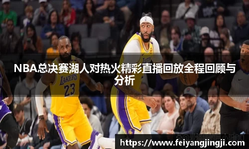 NBA总决赛湖人对热火精彩直播回放全程回顾与分析